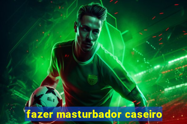 fazer masturbador caseiro